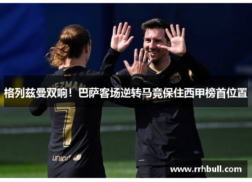 格列兹曼双响!巴萨客场逆转马竞保住西甲榜首位置
